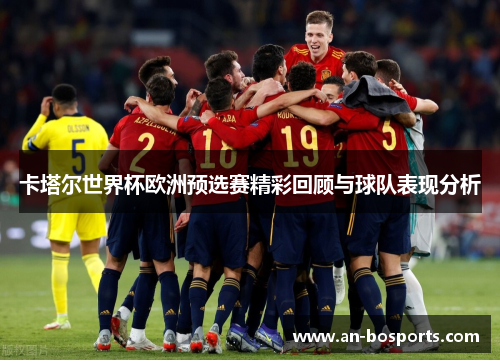卡塔尔世界杯欧洲预选赛精彩回顾与球队表现分析