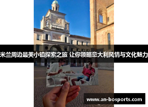 米兰周边最美小镇探索之旅 让你领略意大利风情与文化魅力