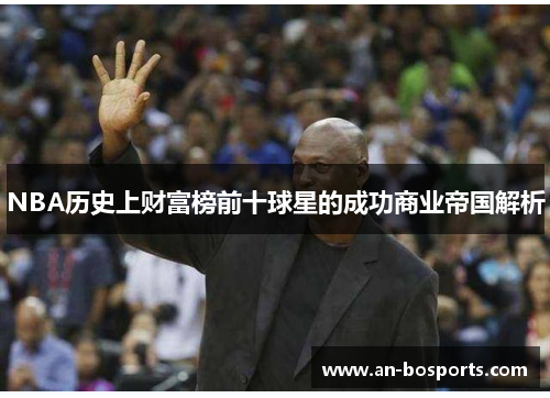 NBA历史上财富榜前十球星的成功商业帝国解析