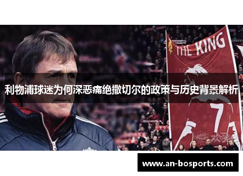 利物浦球迷为何深恶痛绝撒切尔的政策与历史背景解析
