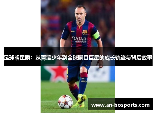 足球明星瞬：从青涩少年到全球瞩目巨星的成长轨迹与背后故事