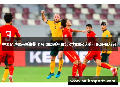 中国足球振兴新举措出台 国脚新星崛起助力国家队重回亚洲强队行列