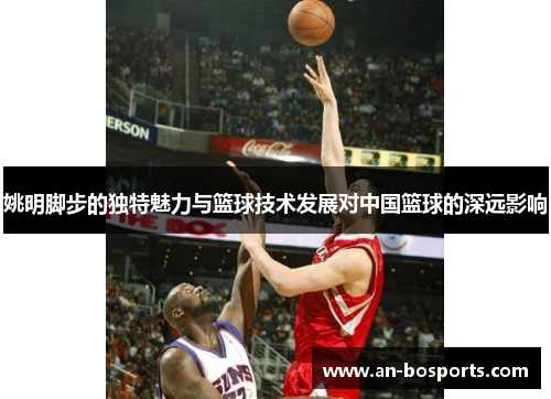 姚明脚步的独特魅力与篮球技术发展对中国篮球的深远影响