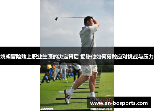 姚明冒险赌上职业生涯的决定背后 揭秘他如何勇敢应对挑战与压力