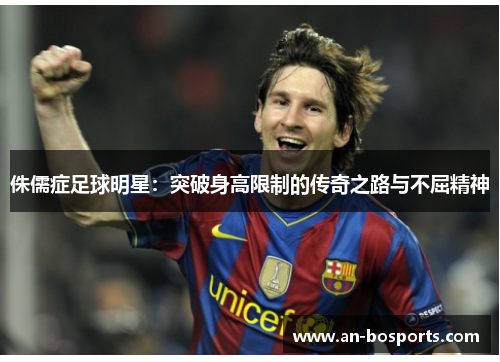 侏儒症足球明星：突破身高限制的传奇之路与不屈精神