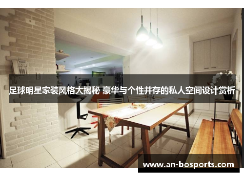 足球明星家装风格大揭秘 豪华与个性并存的私人空间设计赏析
