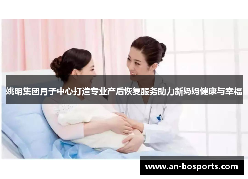 姚明集团月子中心打造专业产后恢复服务助力新妈妈健康与幸福