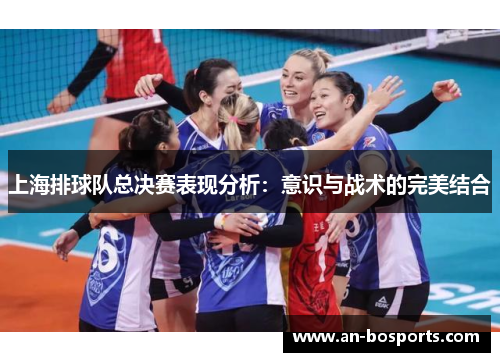 上海排球队总决赛表现分析：意识与战术的完美结合