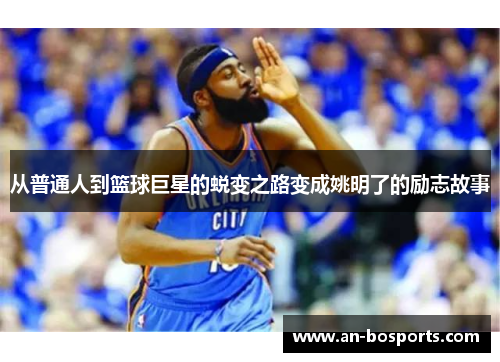 从普通人到篮球巨星的蜕变之路变成姚明了的励志故事
