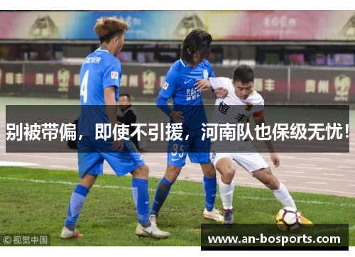 别被带偏，即使不引援，河南队也保级无忧！