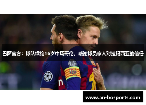 巴萨官方：球队续约16岁中场哥伦，感谢球员家人对拉玛西亚的信任