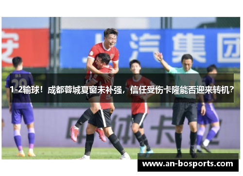1-2输球！成都蓉城夏窗未补强，信任受伤卡隆能否迎来转机？
