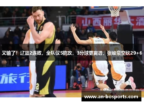 又输了！辽篮2连败，全队仅5助攻，3分球更离谱，张峻豪空砍29+6