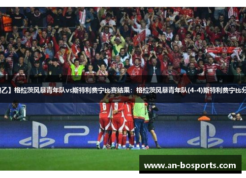 【奥乙】格拉茨风暴青年队vs斯特利费宁比赛结果：格拉茨风暴青年队(4-4)斯特利费宁比分战报